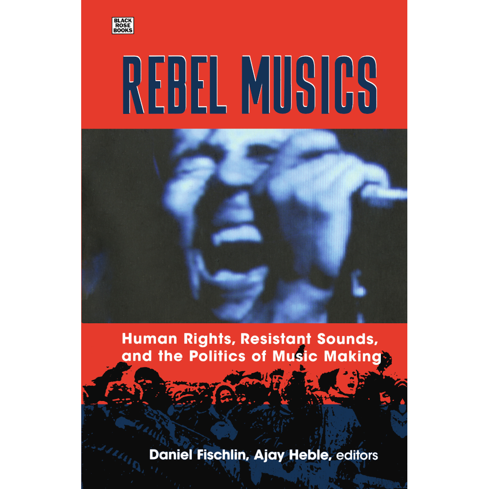 Rebel Musics, Volume 1 by Daniel Fischlin, Ajay Heble, eds