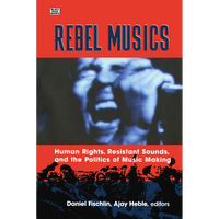 Rebel Musics, Vol. 1: Human Rights, Resistant Sounds, and the Politics of Music Making
