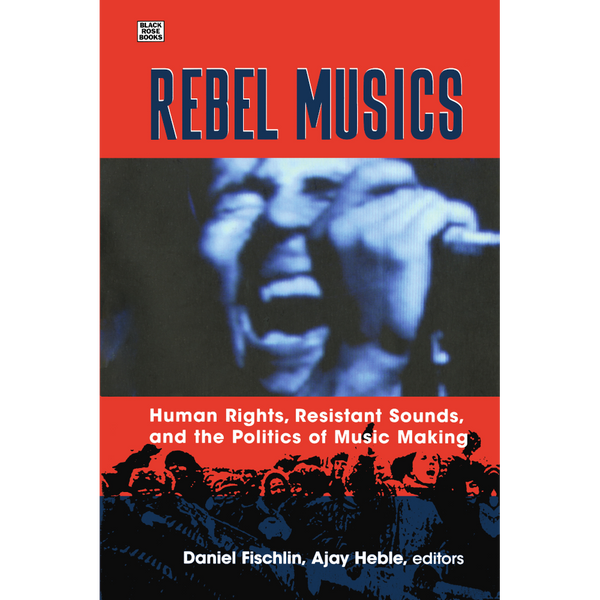 Rebel Musics, Vol. 1: Human Rights, Resistant Sounds, and the Politics of Music Making