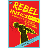Rebel Musics, Vol. 2: Human Rights, Resistant Sounds, and the Politics of Music Making